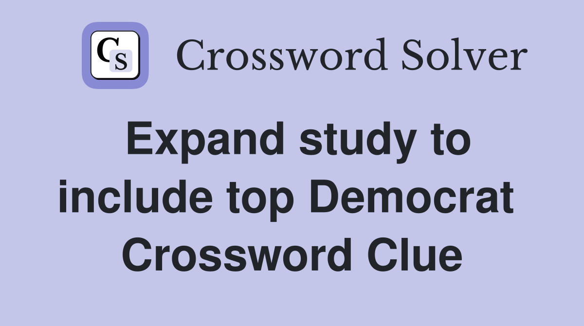 Expand study to include top Democrat  Crossword Clue
