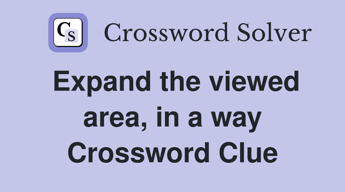 Expand the viewed area, in a way Crossword Clue