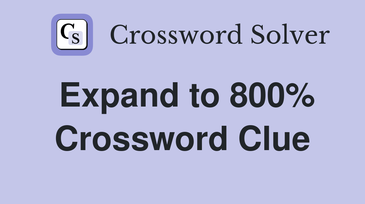 Expand to 800% Crossword Clue