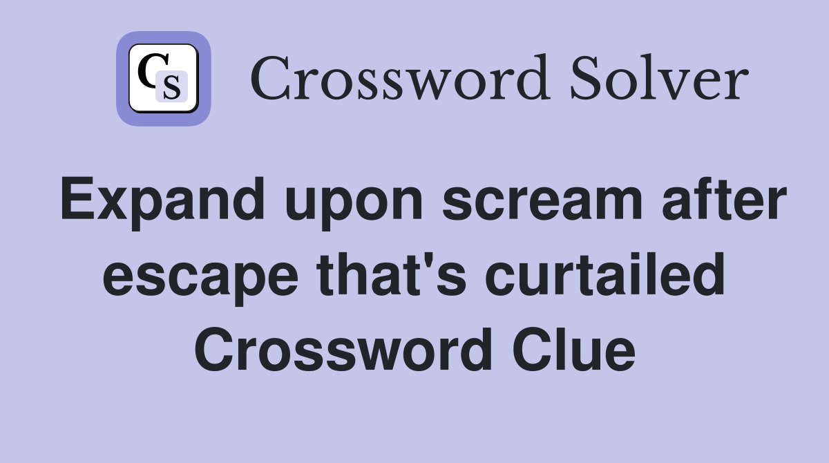 Expand upon scream after escape that's curtailed Crossword Clue
