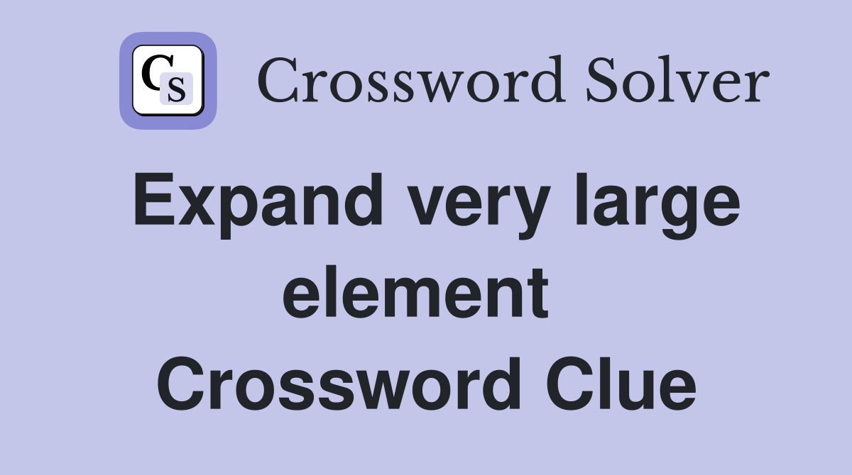 Expand very large element  Crossword Clue
