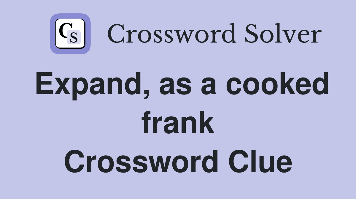 Expand, as a cooked frank Crossword Clue