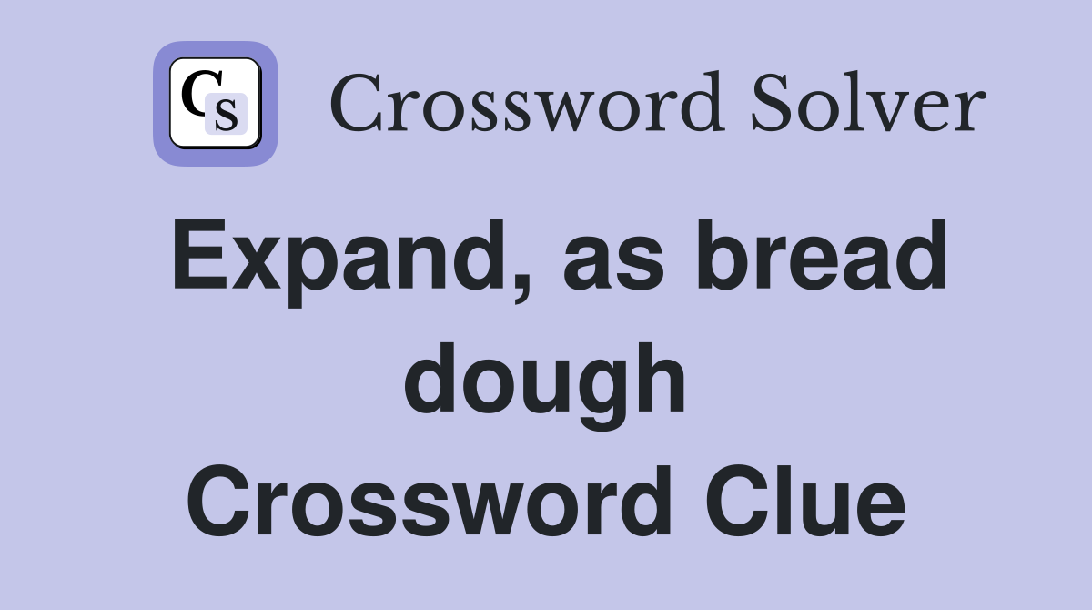 Expand, as bread dough Crossword Clue
