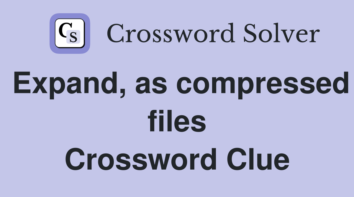 Expand, as compressed files Crossword Clue