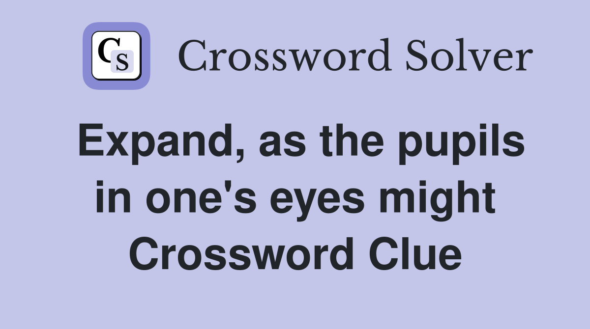 Expand, as the pupils in one's eyes might Crossword Clue