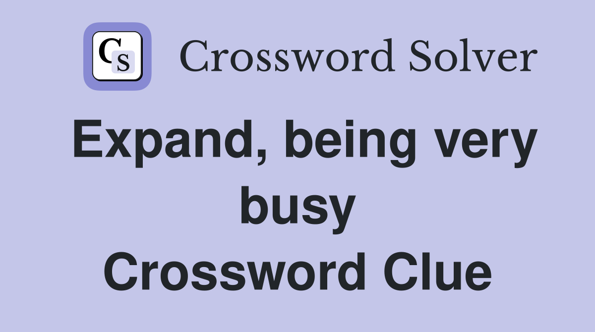 Expand, being very busy Crossword Clue
