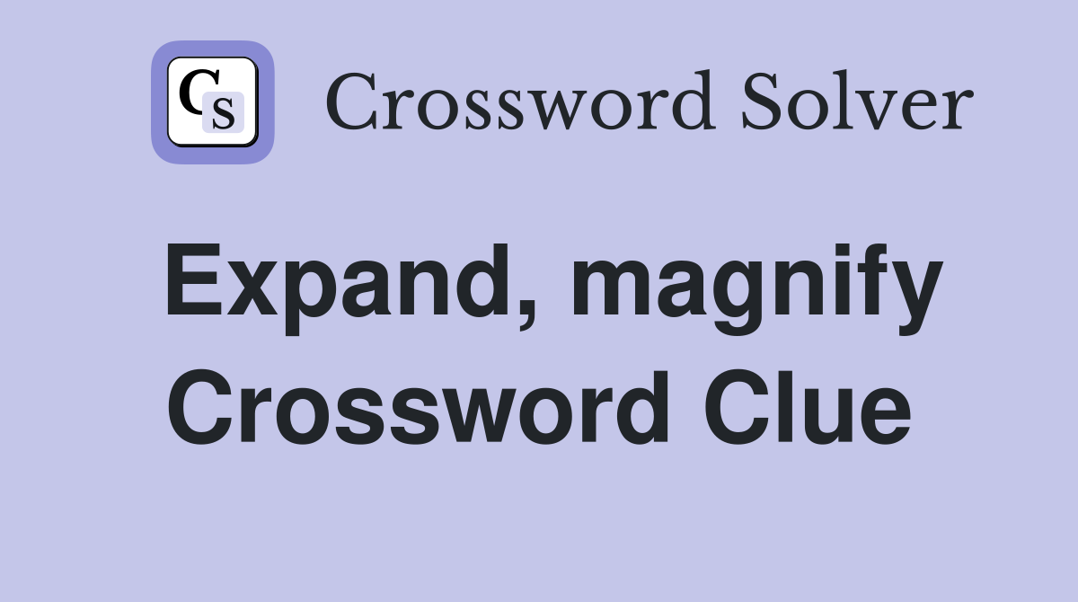 Expand, magnify Crossword Clue