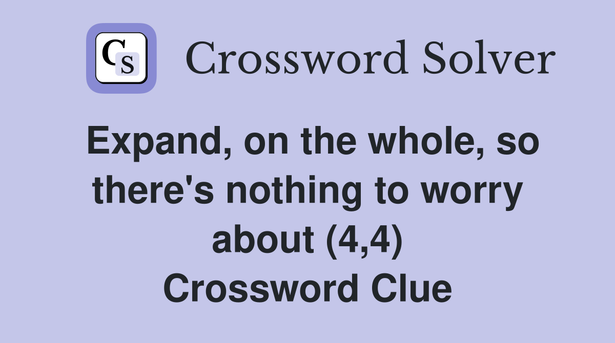 Expand, on the whole, so there's nothing to worry about (4,4) Crossword Clue