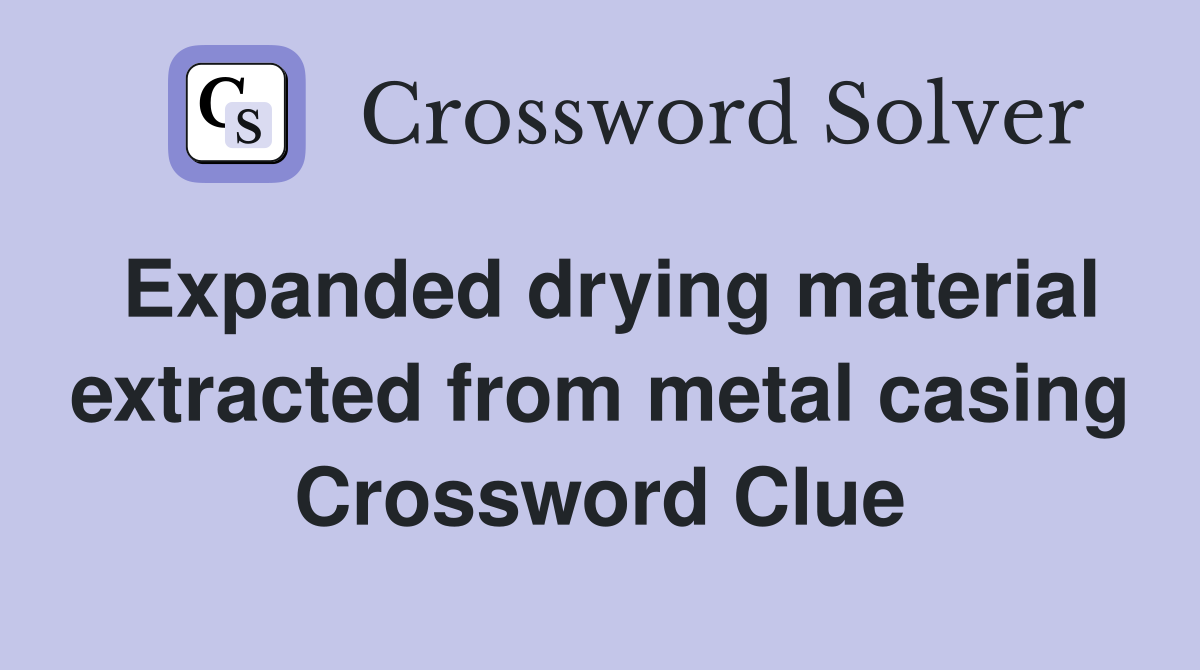 Expanded drying material extracted from metal casing Crossword Clue