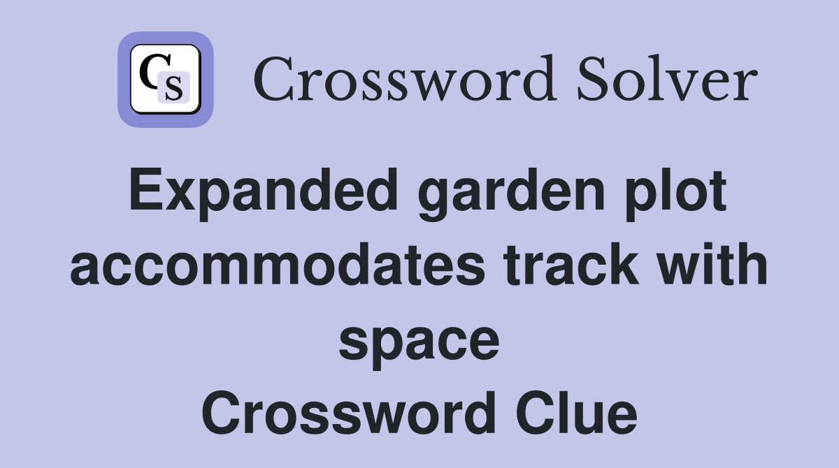Expanded garden plot accommodates track with space Crossword Clue