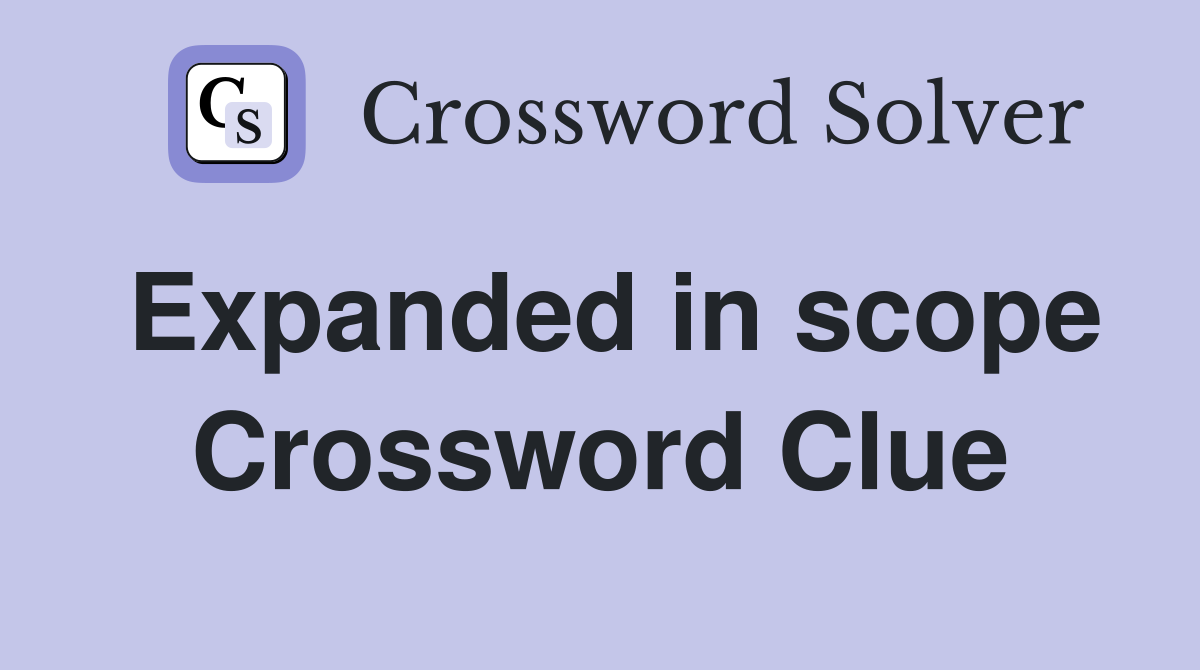 Expanded in scope Crossword Clue