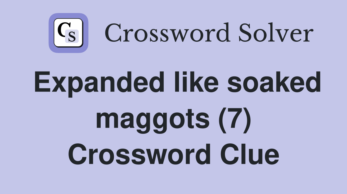 Expanded like soaked maggots (7) Crossword Clue