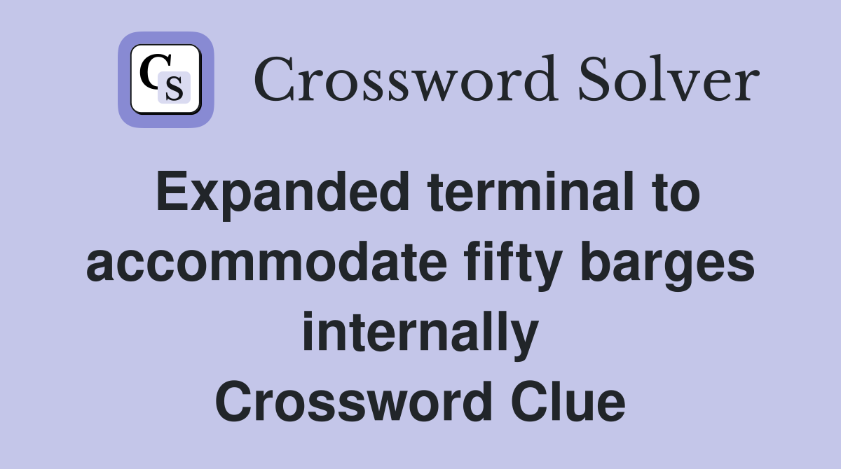 Expanded terminal to accommodate fifty barges internally Crossword Clue