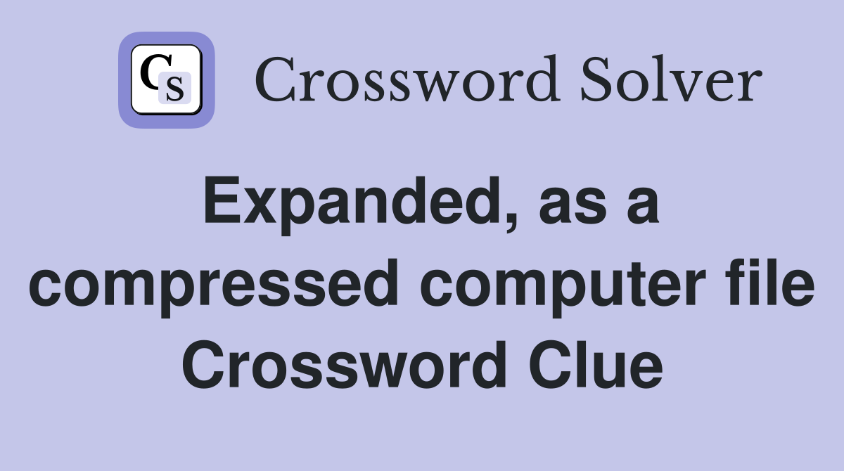 Expanded, as a compressed computer file Crossword Clue