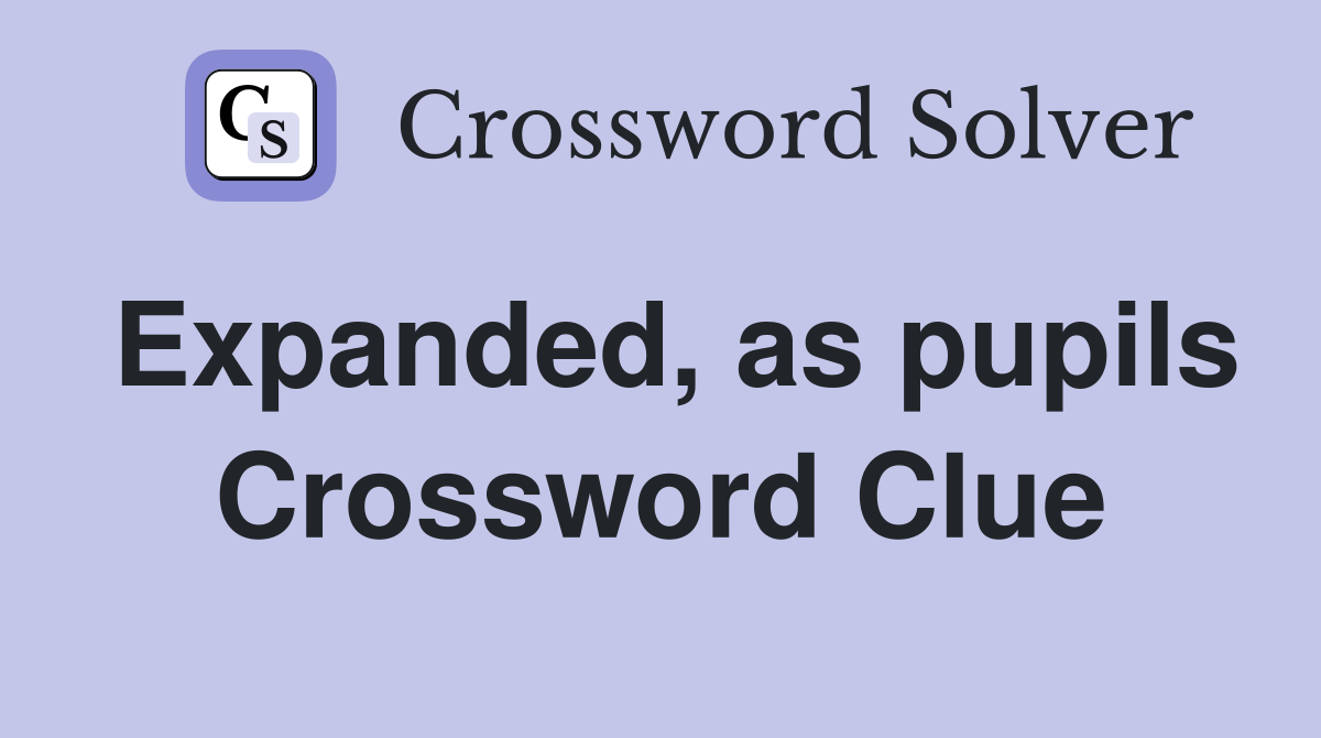 Expanded, as pupils Crossword Clue