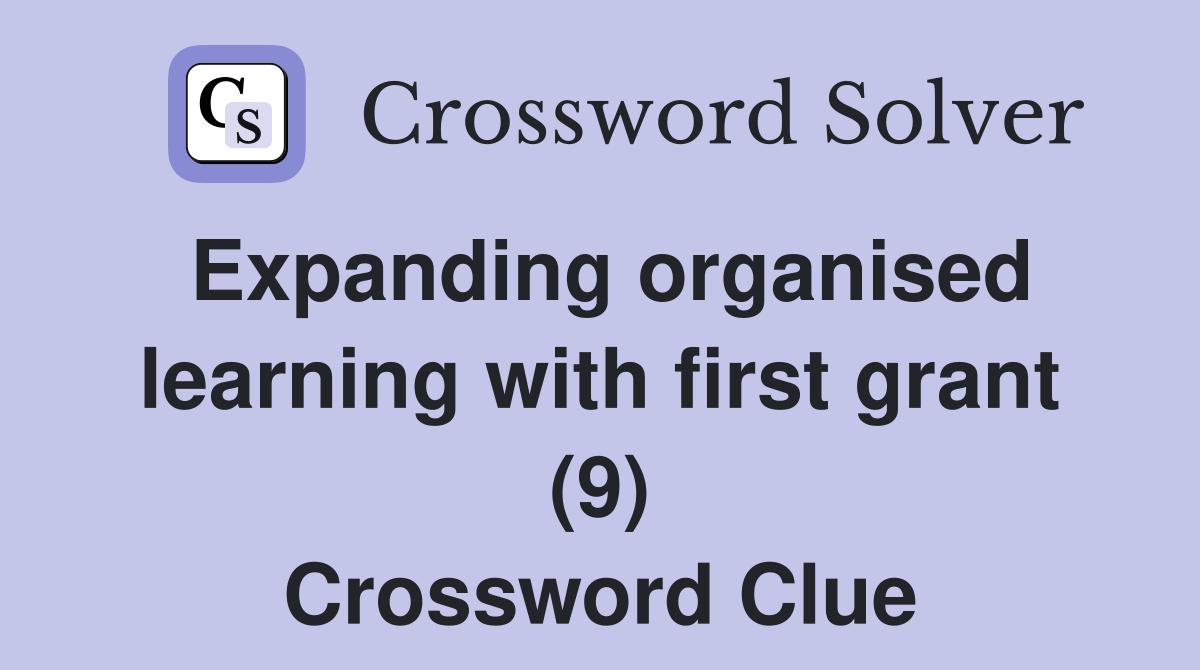 Expanding organised learning with first grant (9) Crossword Clue