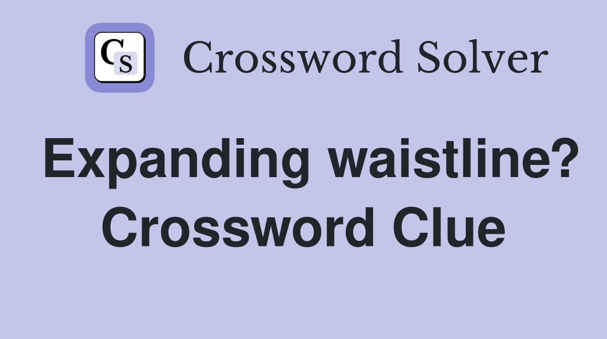 Expanding waistline? Crossword Clue
