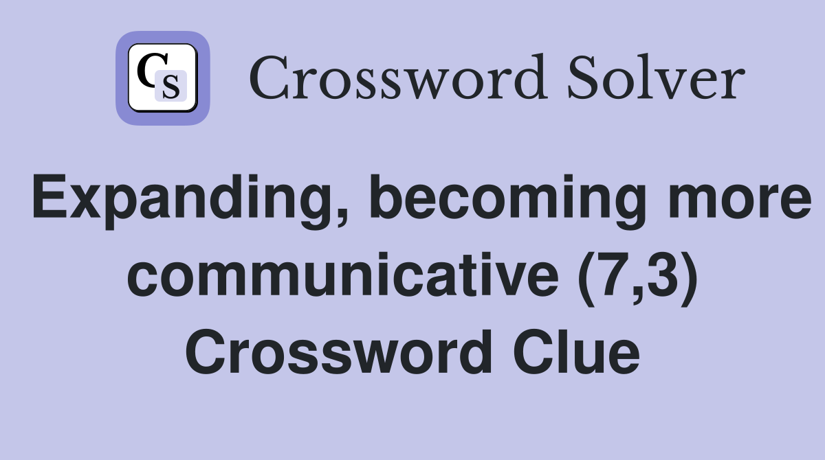 Expanding, becoming more communicative (7,3) Crossword Clue