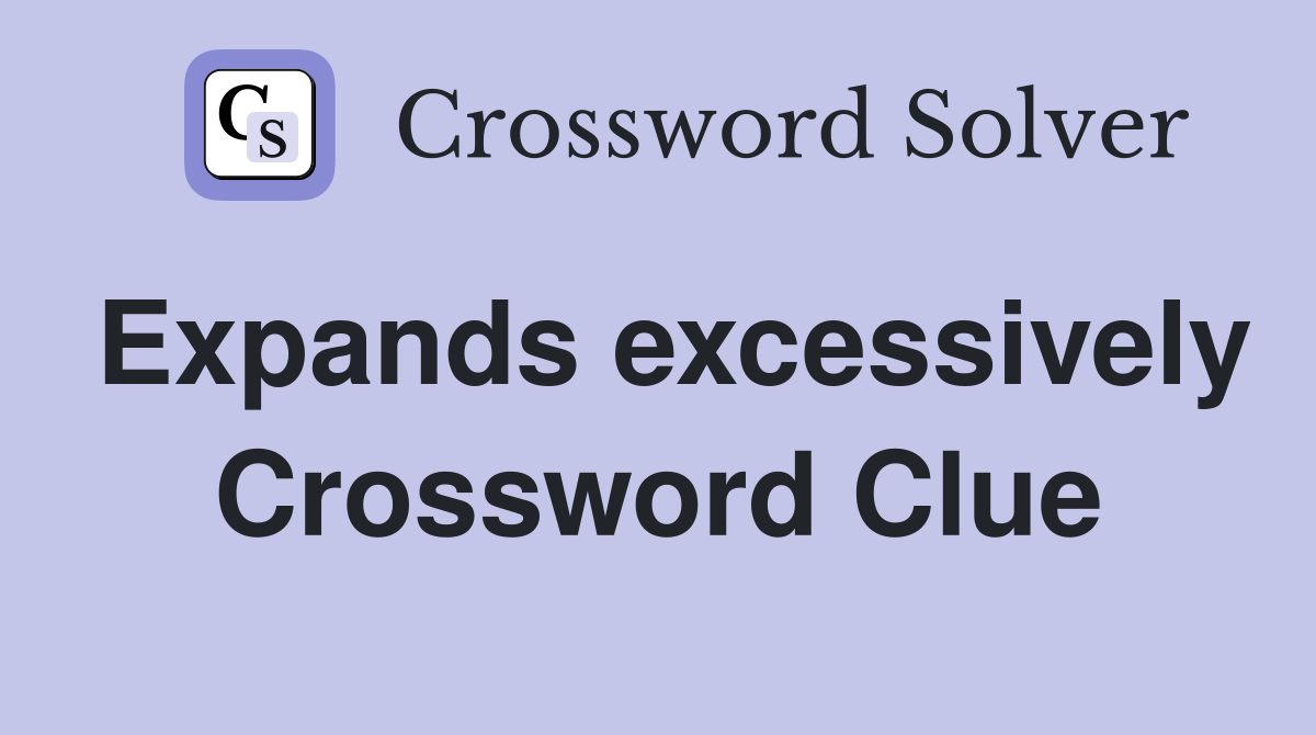 Expands excessively Crossword Clue