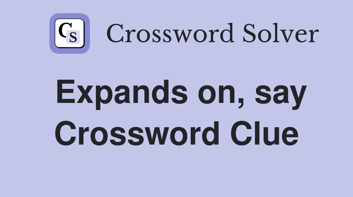 Expands on, say Crossword Clue