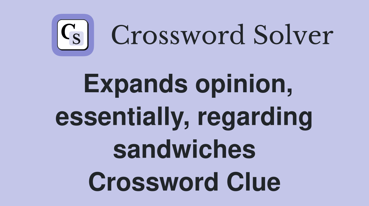 Expands opinion, essentially, regarding sandwiches Crossword Clue