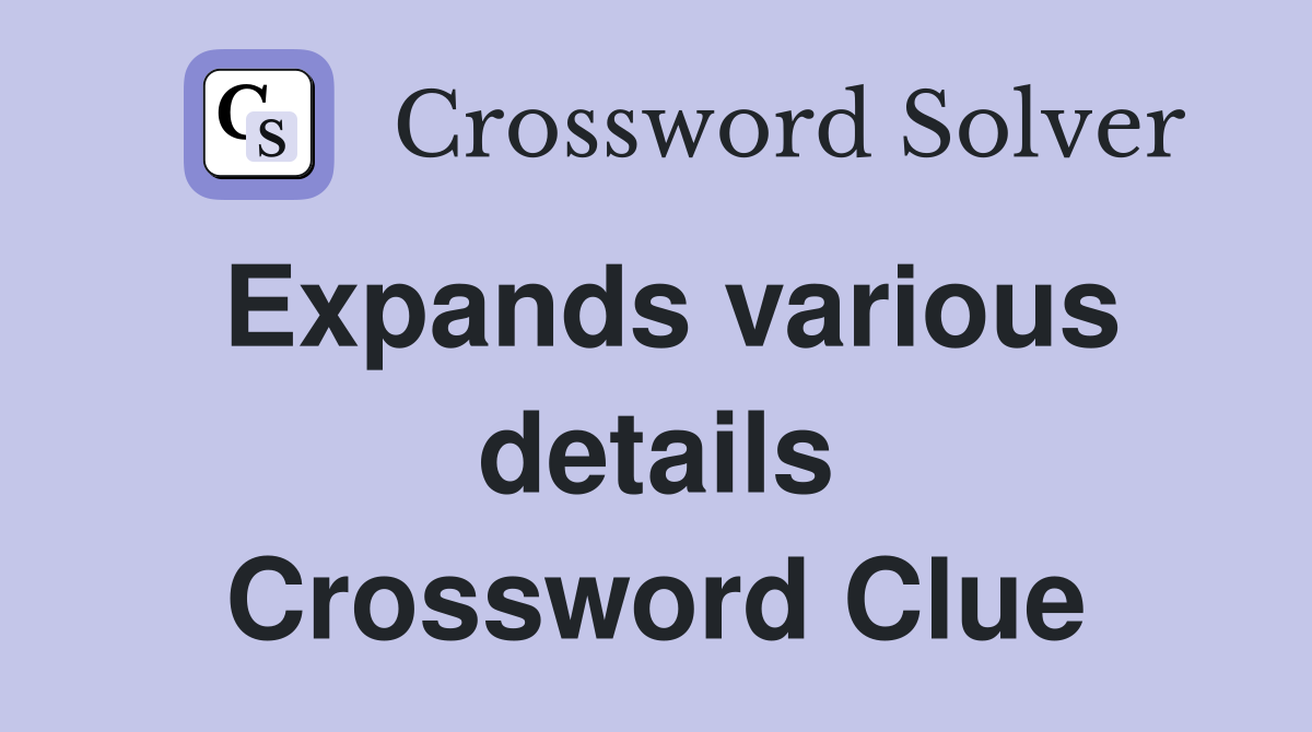 Expands various details Crossword Clue