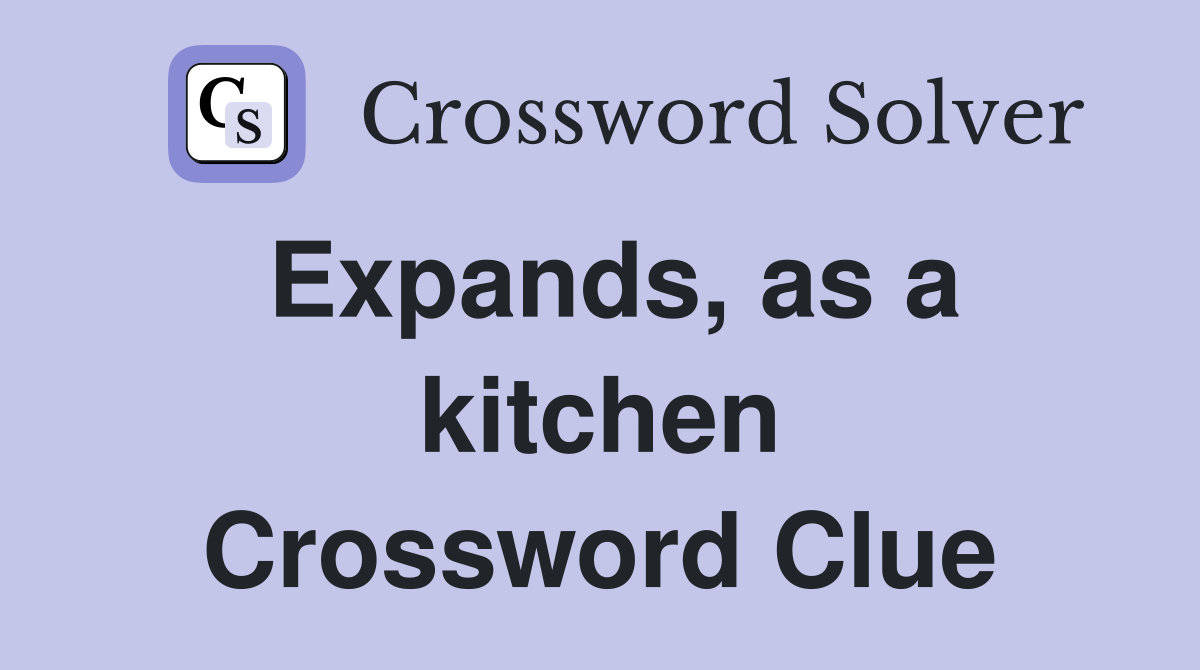 Expands, as a kitchen Crossword Clue