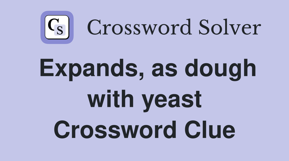 Expands, as dough with yeast Crossword Clue
