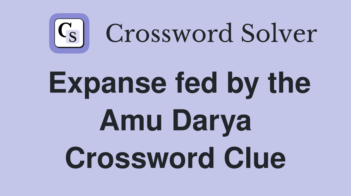 Expanse fed by the Amu Darya Crossword Clue