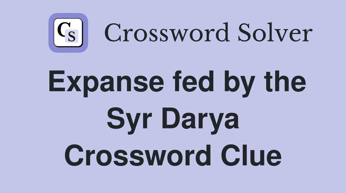 Expanse fed by the Syr Darya Crossword Clue