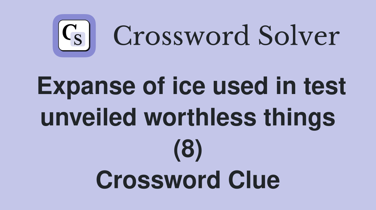 Expanse of ice used in test unveiled worthless things (8) Crossword Clue