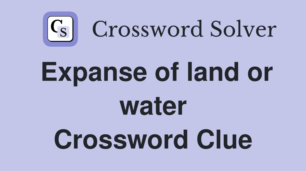 Expanse of land or water Crossword Clue