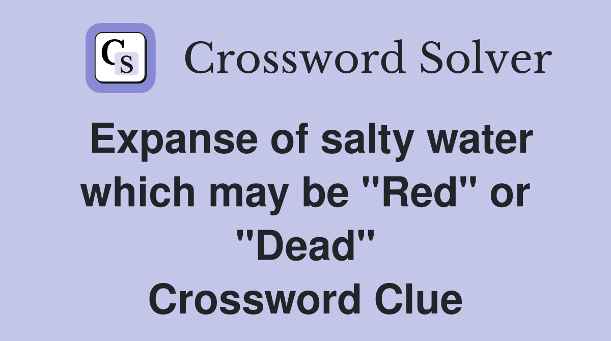 Expanse of salty water which may be "Red" or "Dead" Crossword Clue