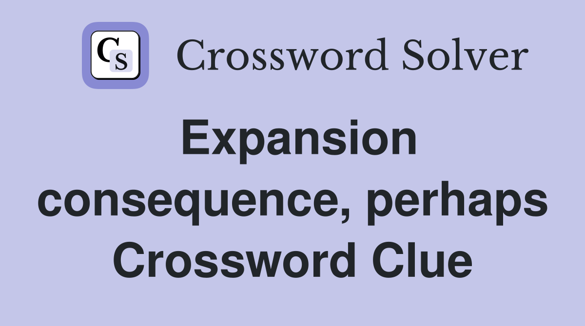 Expansion consequence, perhaps Crossword Clue