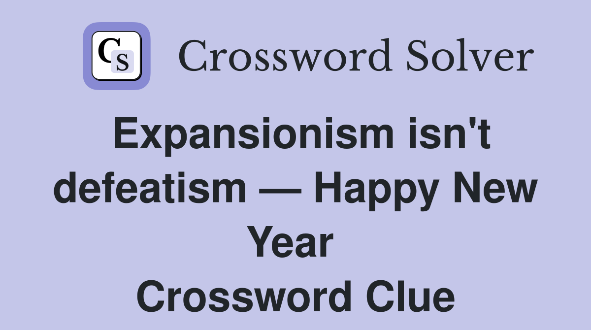 Expansionism isn't defeatism — Happy New Year  Crossword Clue