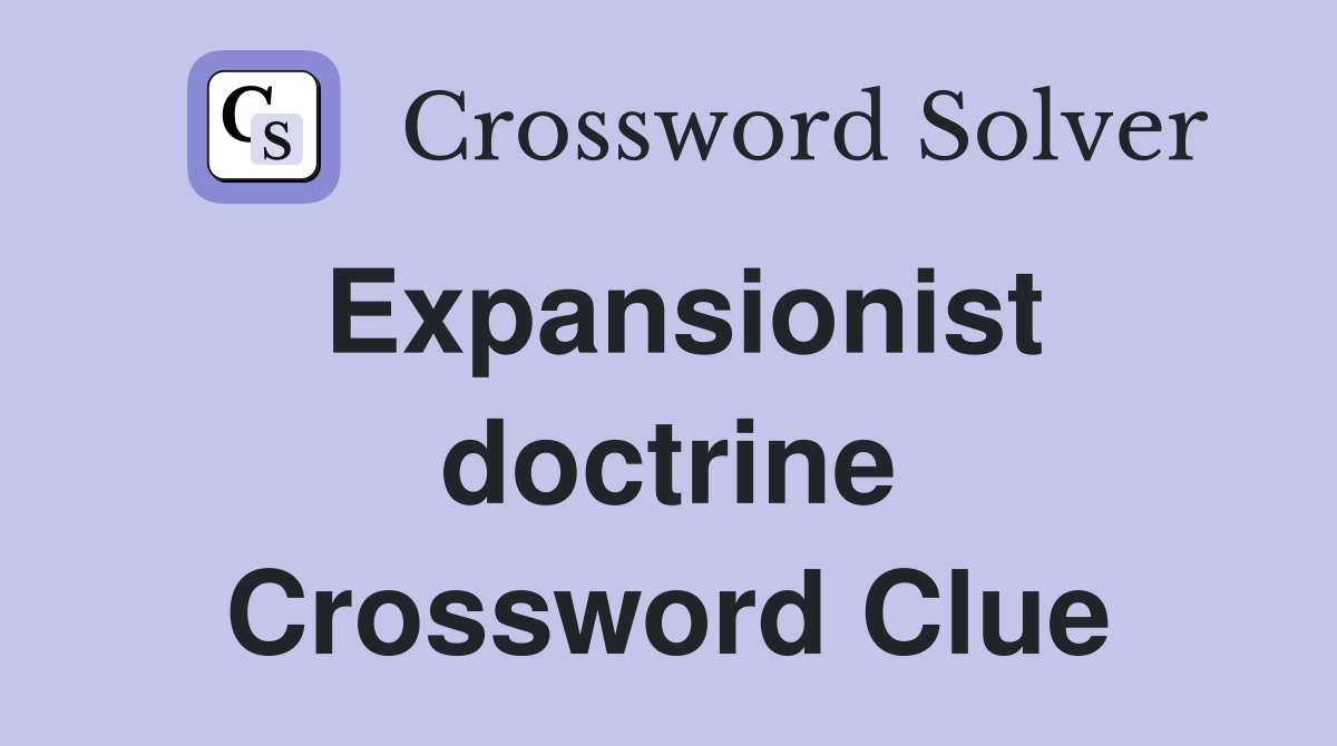 Expansionist doctrine Crossword Clue