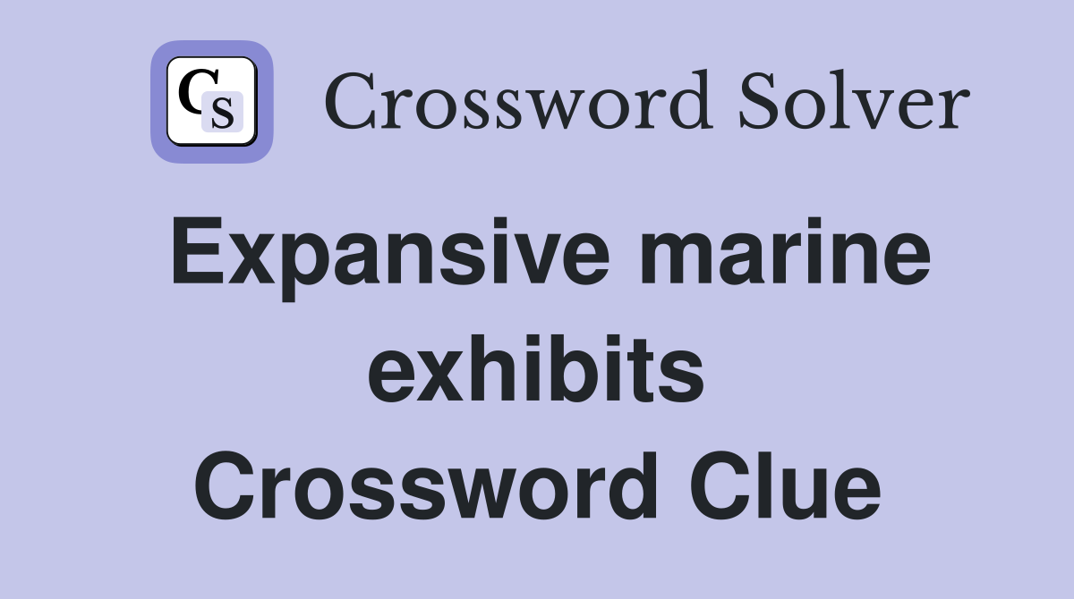 Expansive marine exhibits Crossword Clue