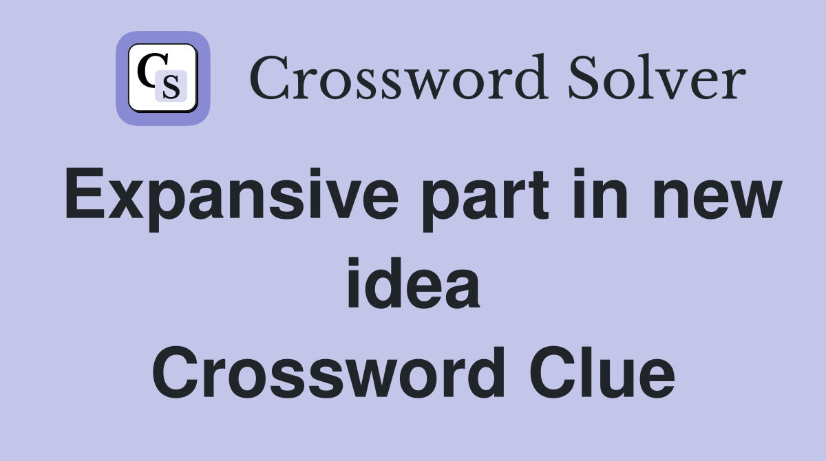 Expansive part in new idea Crossword Clue