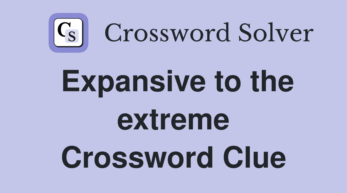 Expansive to the extreme Crossword Clue