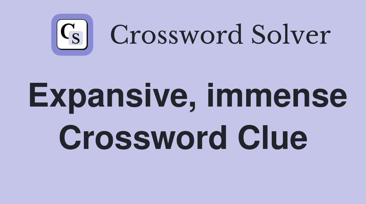 Expansive, immense Crossword Clue