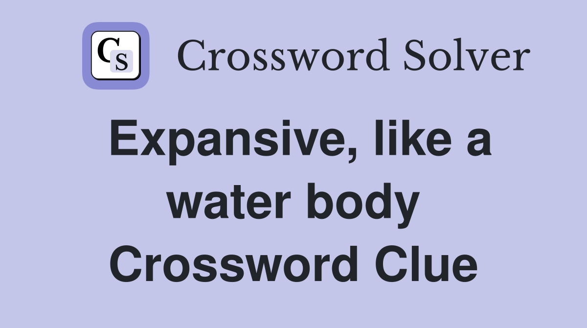 Expansive, like a water body Crossword Clue