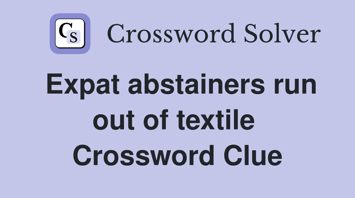 Expat abstainers run out of textile  Crossword Clue