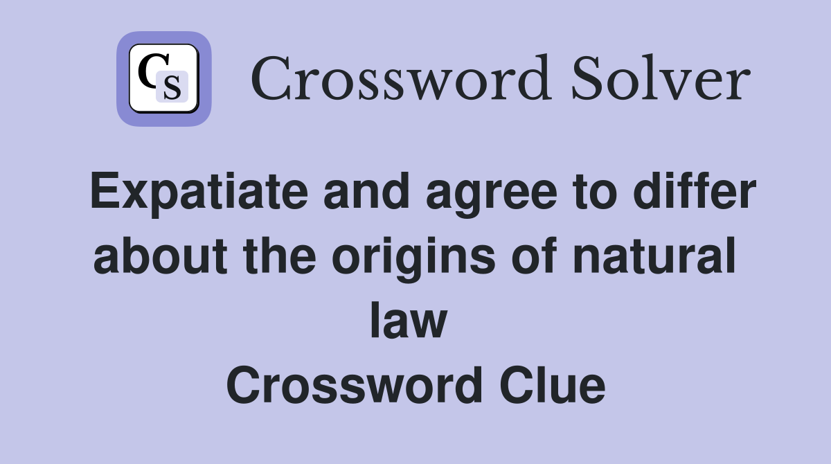 Expatiate and agree to differ about the origins of natural law  Crossword Clue