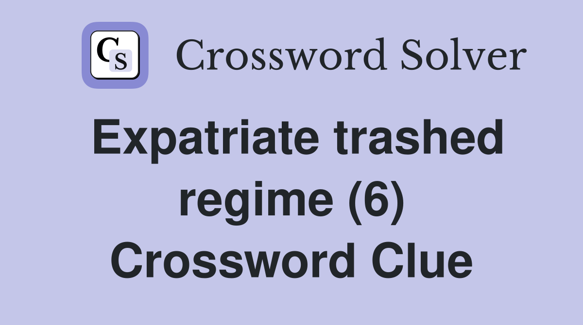 Expatriate trashed regime (6) Crossword Clue