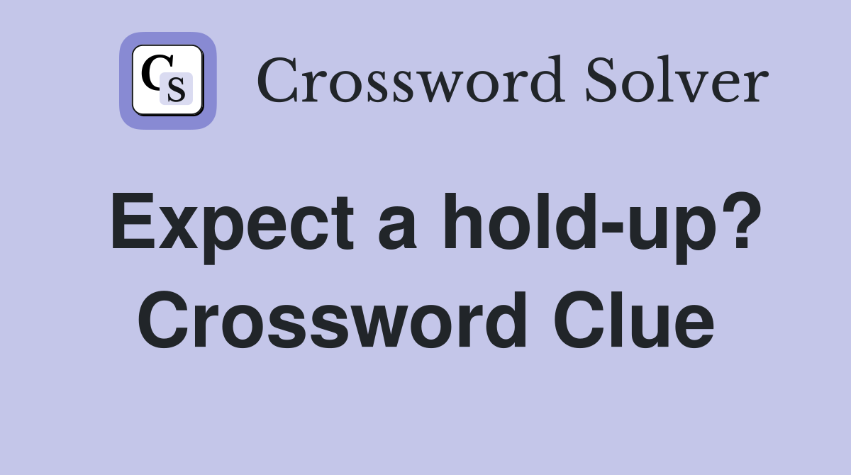 Expect a hold-up? Crossword Clue