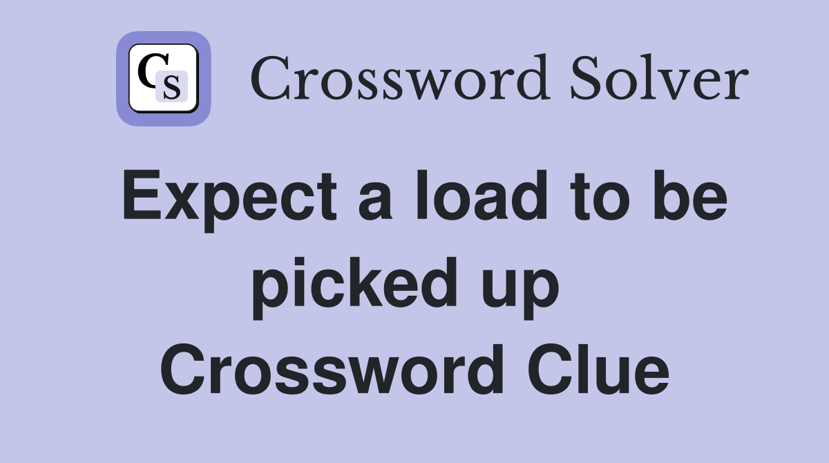 Expect a load to be picked up  Crossword Clue