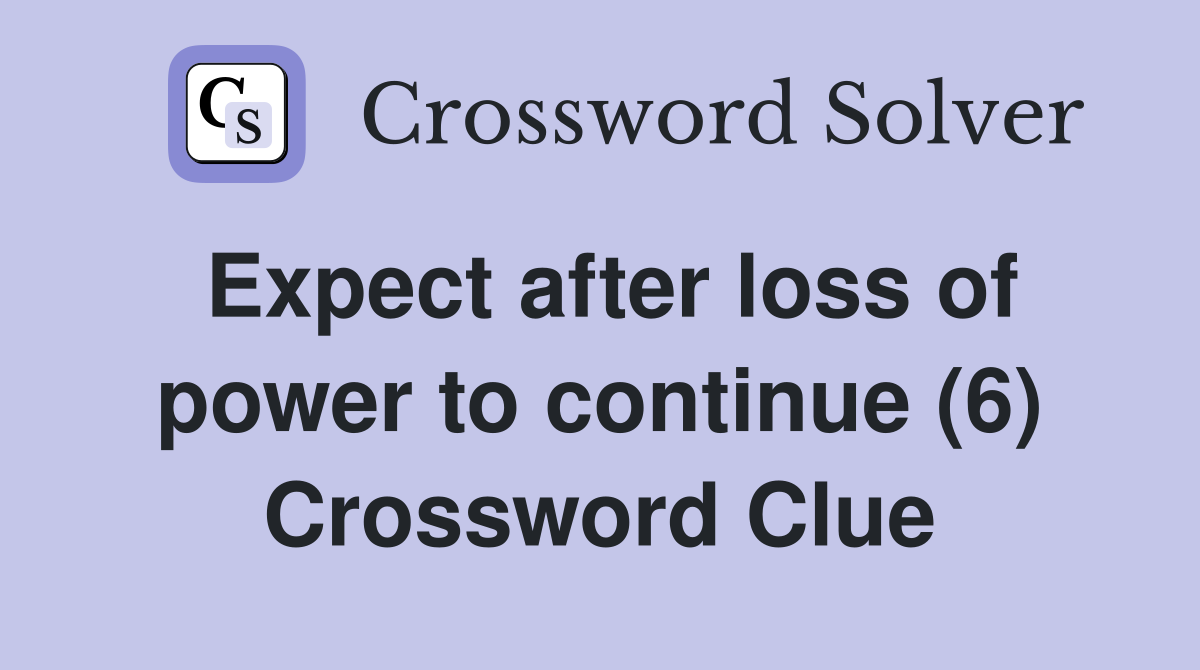 Expect after loss of power to continue (6) Crossword Clue