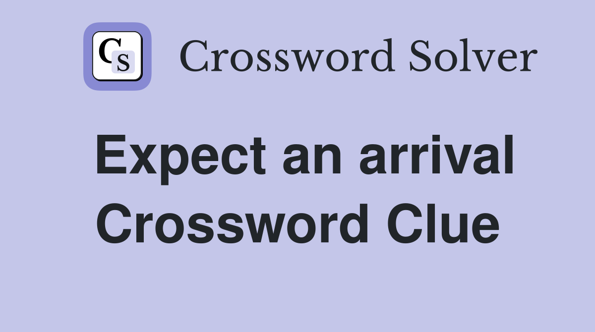 Expect an arrival Crossword Clue