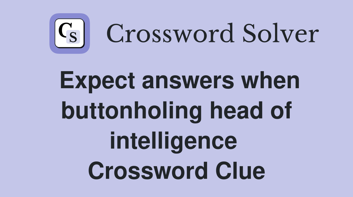 Expect answers when buttonholing head of intelligence  Crossword Clue