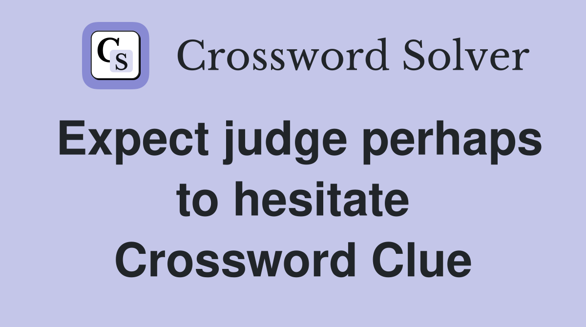 Expect judge perhaps to hesitate Crossword Clue